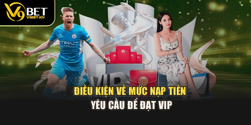 Điều kiện về mức nạp tiền yêu cầu để đạt VIP