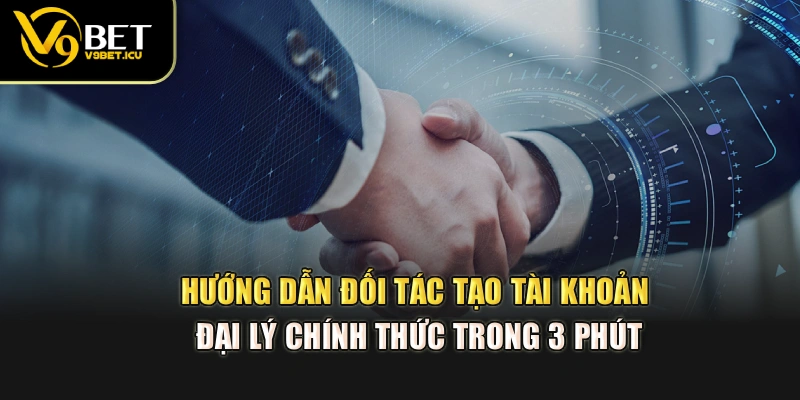 Hướng dẫn đối tác tạo tài khoản đại lý chính thức trong 3 phút