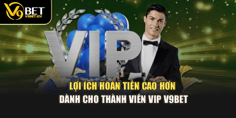Lợi ích hoàn tiền cao hơn dành cho thành viên VIP V9BET