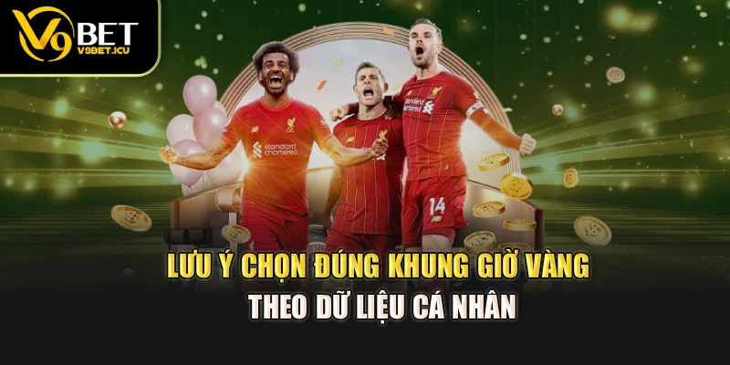 Lưu ý chọn đúng khung giờ vàng theo dữ liệu cá nhân