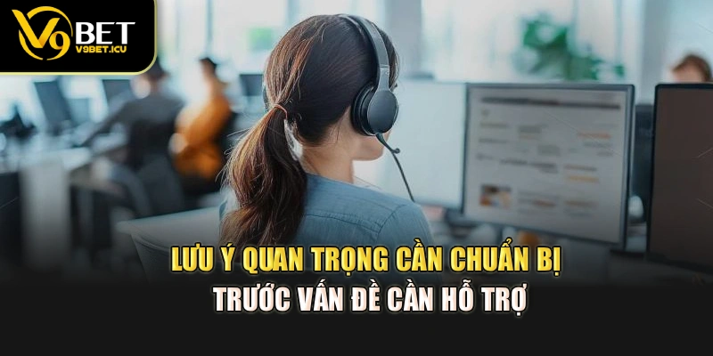Lưu ý quan trọng cần chuẩn bị trước vấn đề cần hỗ trợ