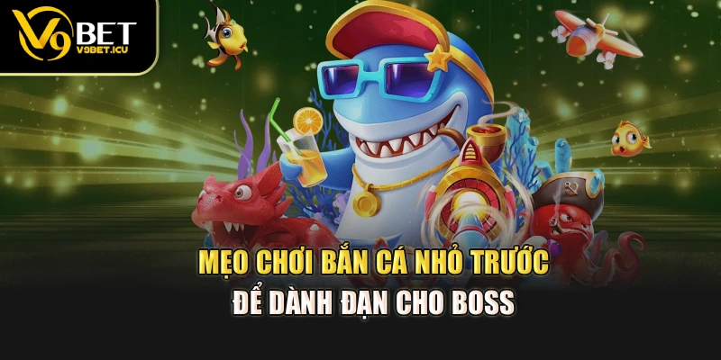 Mẹo chơi bắn cá nhỏ trước, để dành đạn cho boss