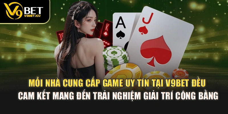Mỗi nhà cung cấp game uy tín tại V9BET đều cam kết mang đến trải nghiệm giải trí công bằng