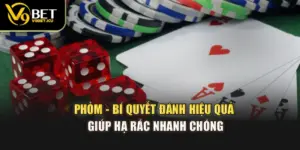 Phỏm - Bí Quyết Đánh Hiệu Quả Giúp Hạ Rác Nhanh Chóng