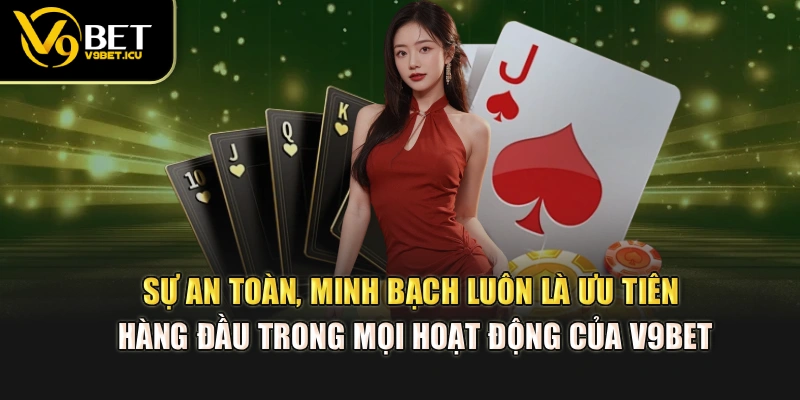 Sự an toàn, minh bạch luôn là ưu tiên hàng đầu trong mọi hoạt động của V9BET