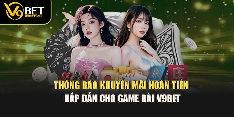 Thông báo khuyến mãi hoàn tiền hấp dẫn cho game bài V9BET