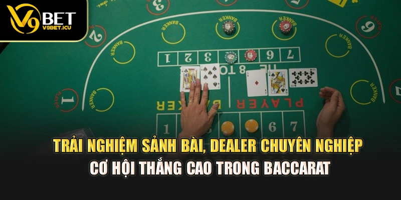 Trải nghiệm sảnh bài, dealer chuyên nghiệp, cơ hội thắng cao trong Baccarat